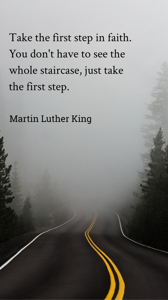 Take the first step in faith. You don't have to see the whole staircase, just take the first step. Martin Luther King Quotes Instagram Story