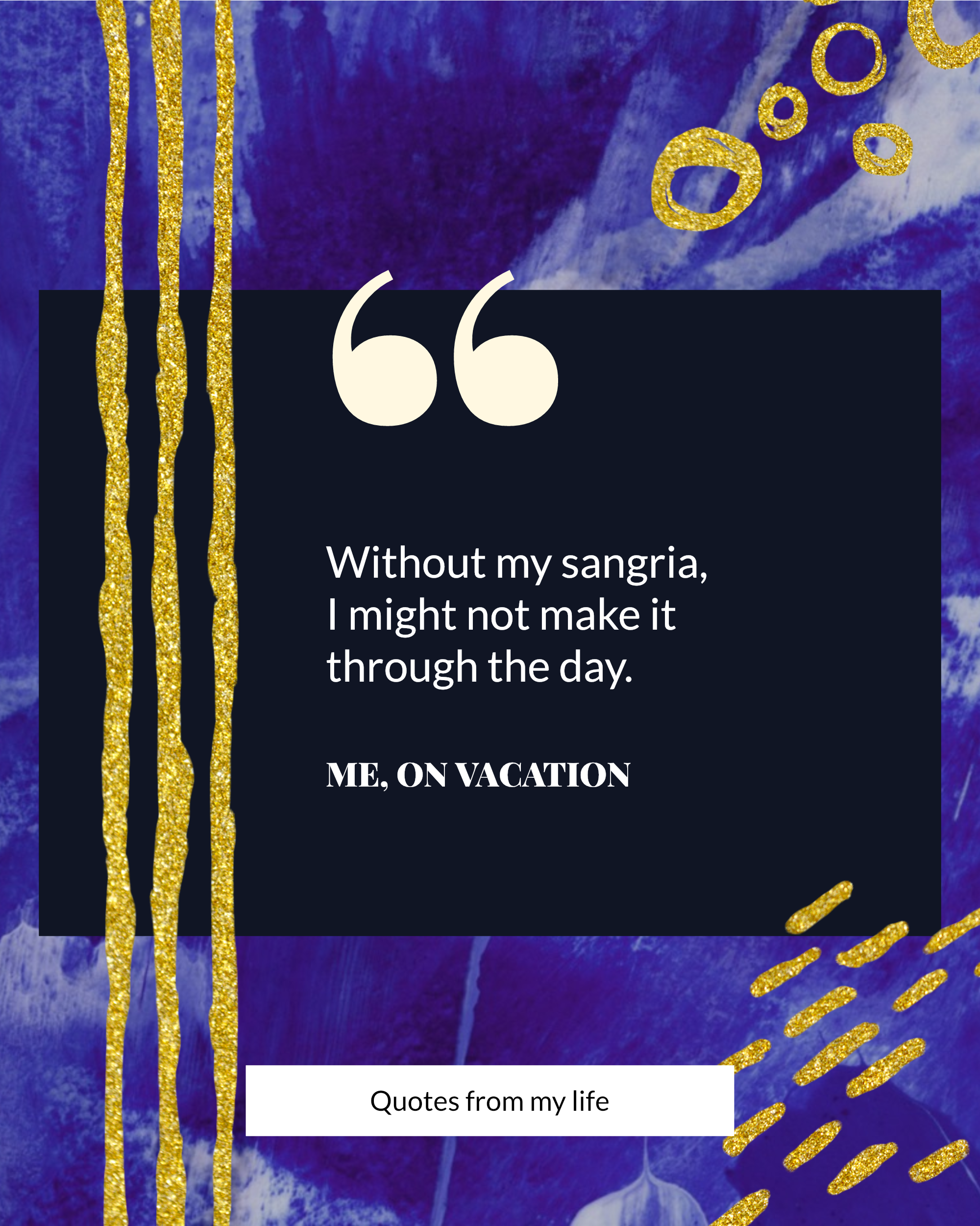 #bluegold Post collection - “ Without my sangria, I might not make it through the day. ME, ON VACATION Quotes from my life Instagram Post Template